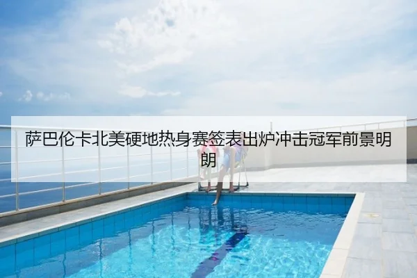 萨巴伦卡北美硬地热身赛签表出炉冲击冠军前景明朗