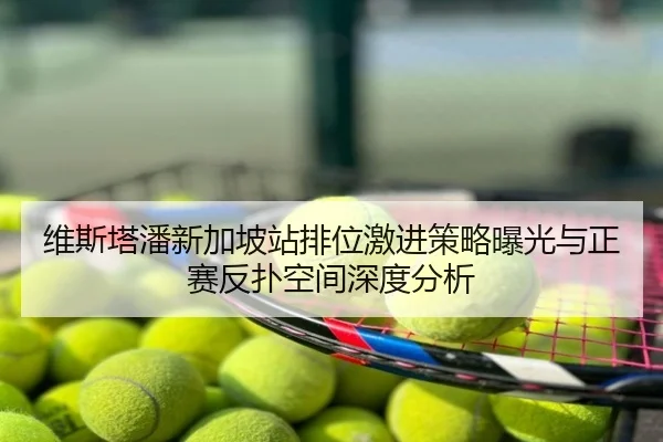 维斯塔潘新加坡站排位激进策略曝光与正赛反扑空间深度分析