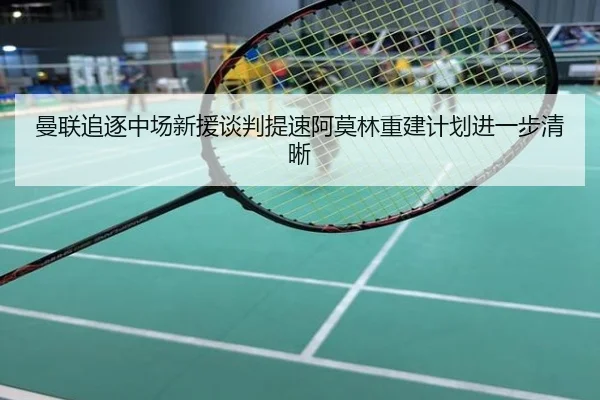 曼联追逐中场新援谈判提速阿莫林重建计划进一步清晰