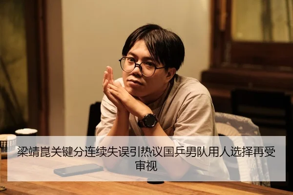 梁靖崑关键分连续失误引热议国乒男队用人选择再受审视