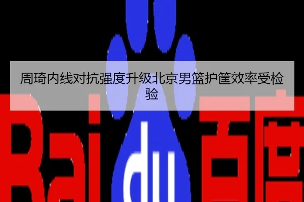 周琦内线对抗强度升级北京男篮护筐效率受检验