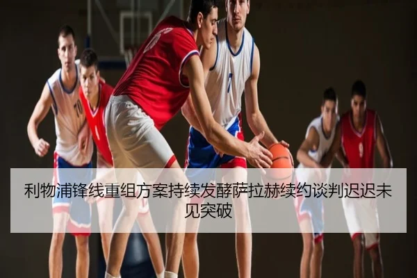 利物浦锋线重组方案持续发酵萨拉赫续约谈判迟迟未见突破